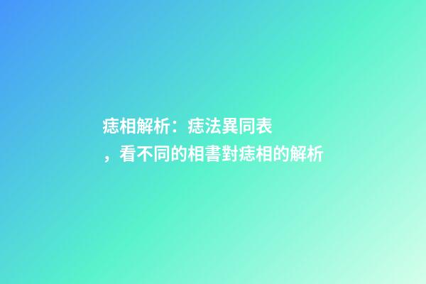 痣相解析：痣法異同表，看不同的相書對痣相的解析